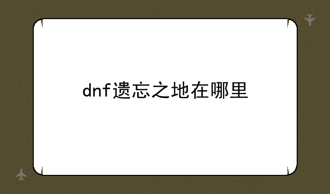 dnf遗忘之地在哪里