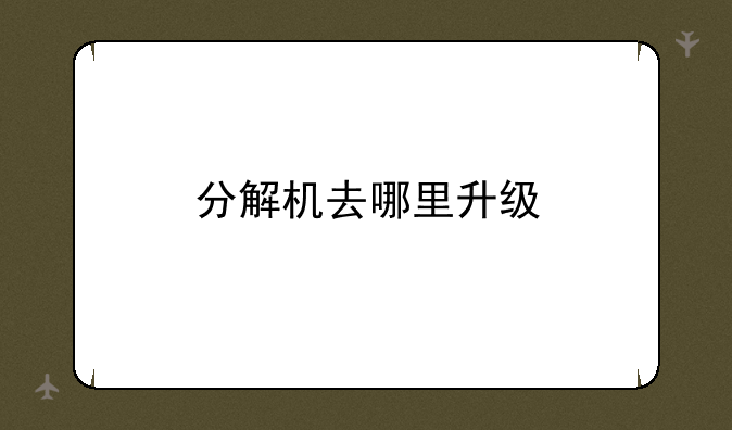 分解机去哪里升级