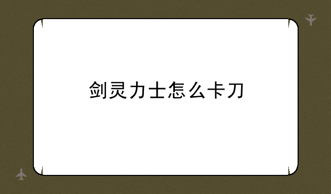 剑灵力士怎么卡刀