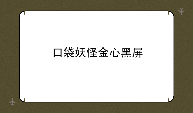 口袋妖怪金心黑屏