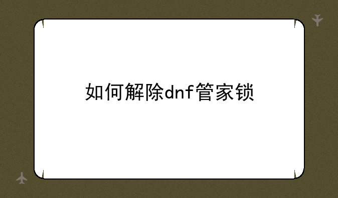 如何解除dnf管家锁