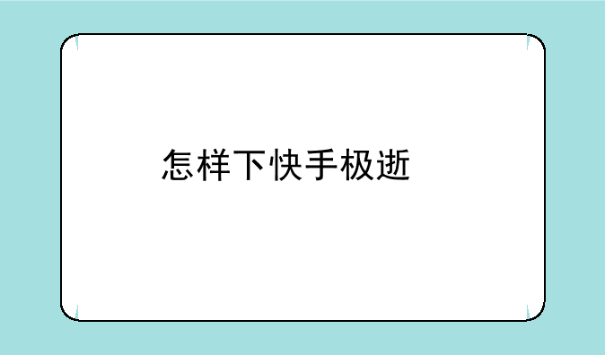 怎样下快手极速版