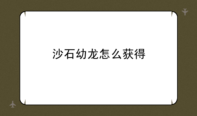 沙石幼龙怎么获得