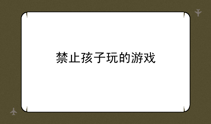 禁止孩子玩的游戏