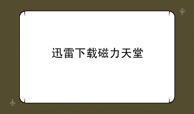 迅雷下载磁力天堂