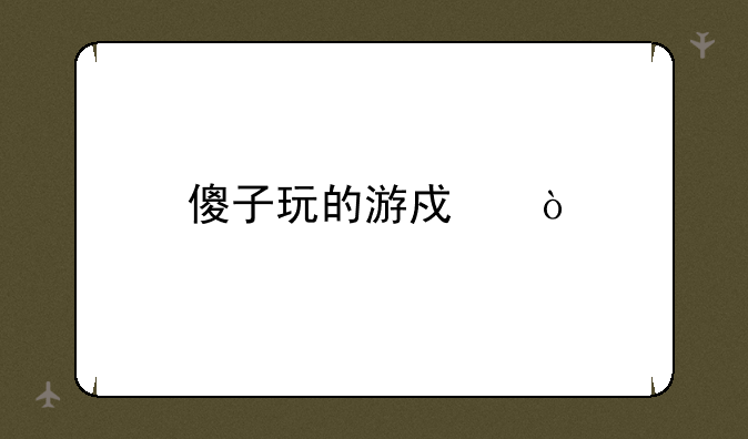 傻子玩的游戏？