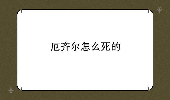 厄齐尔怎么死的