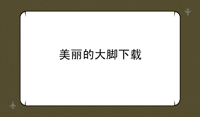 美丽的大脚下载