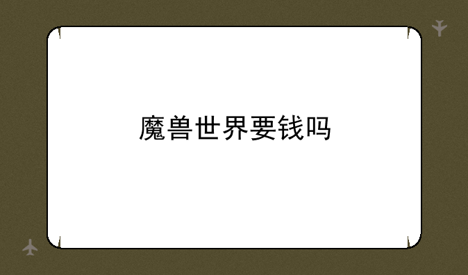 魔兽世界要钱吗