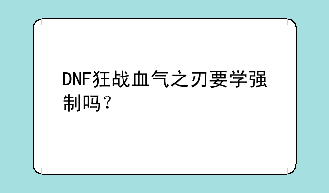 DNF狂战血气之刃要学强制吗？