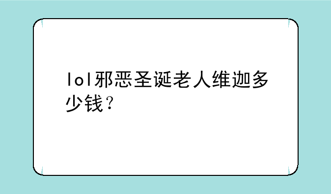 lol邪恶圣诞老人维迦多少钱？