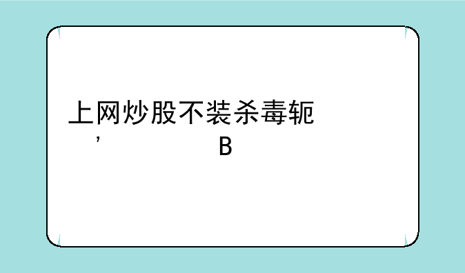 上网炒股不装杀毒软件安全吗