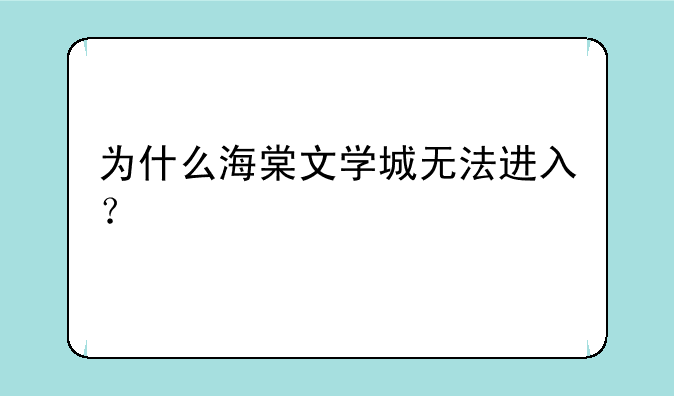 为什么海棠文学城无法进入？