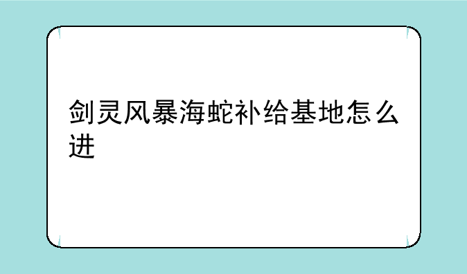 剑灵风暴海蛇补给基地怎么进