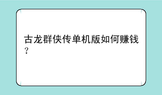 古龙群侠传单机版如何赚钱？