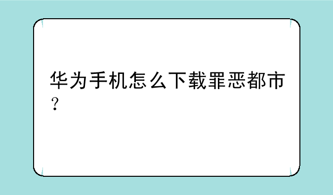 华为手机怎么下载罪恶都市？