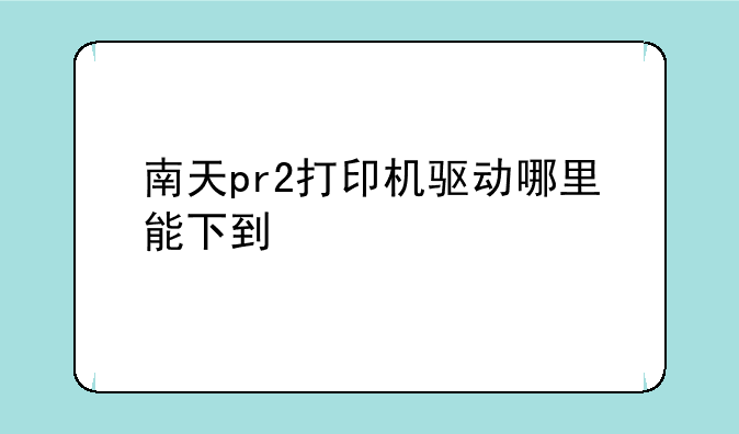 南天pr2打印机驱动哪里能下到