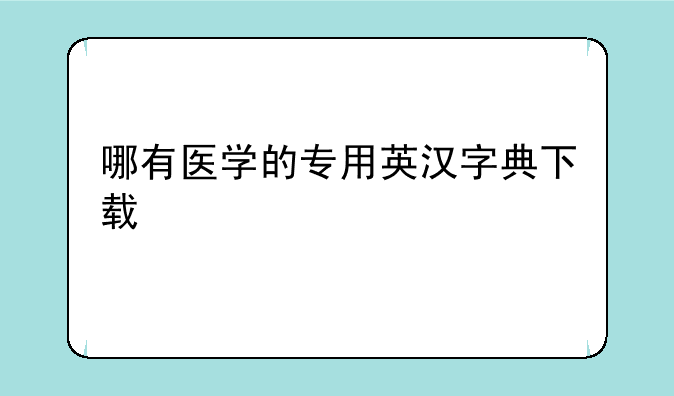 哪有医学的专用英汉字典下载