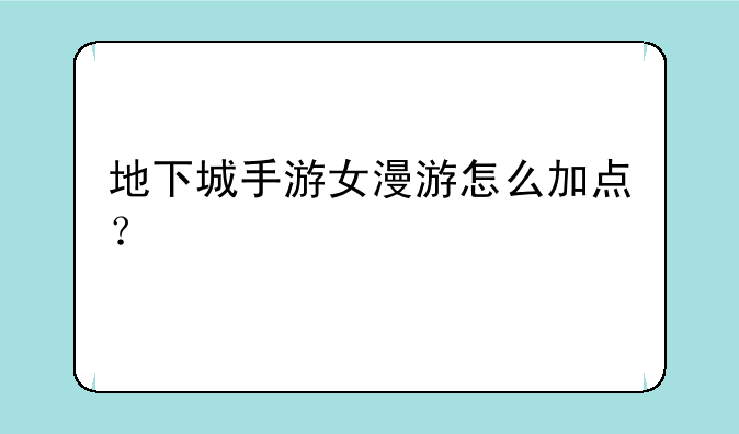 地下城手游女漫游怎么加点？