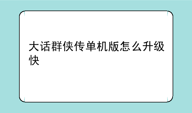 大话群侠传单机版怎么升级快
