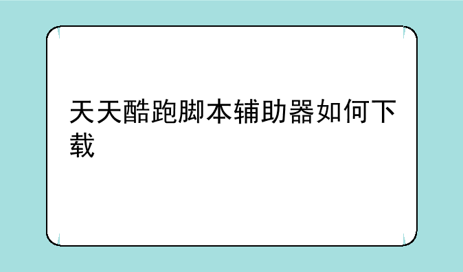 天天酷跑脚本辅助器如何下载