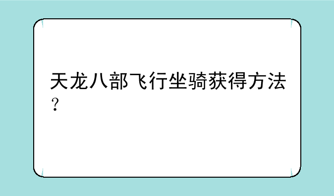 天龙八部飞行坐骑获得方法？