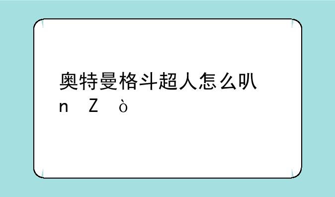 奥特曼格斗超人怎么可更新？