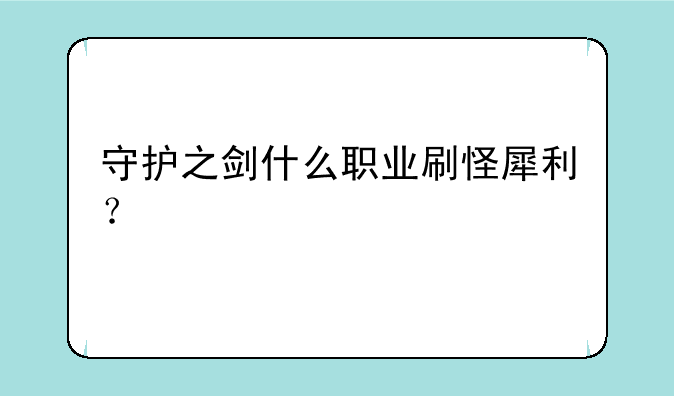 守护之剑什么职业刷怪犀利？