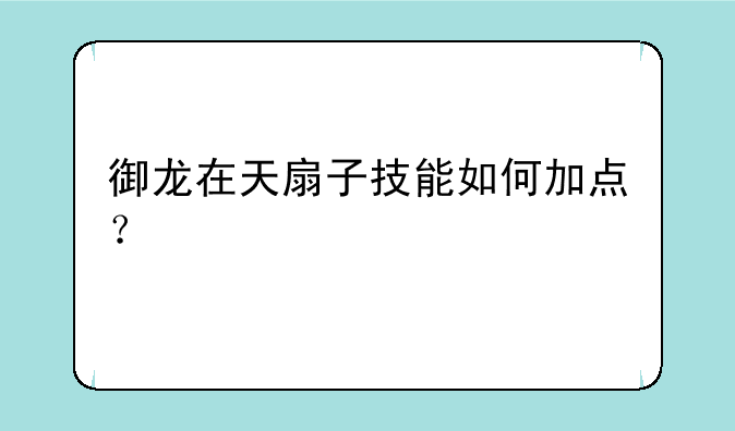 御龙在天扇子技能如何加点？