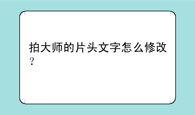 拍大师的片头文字怎么修改？