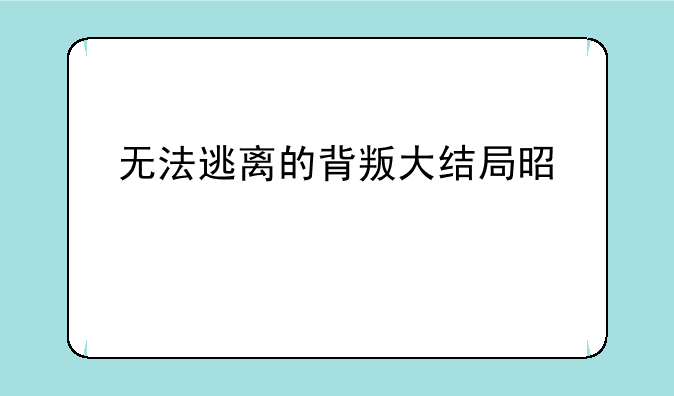 无法逃离的背叛大结局是什么