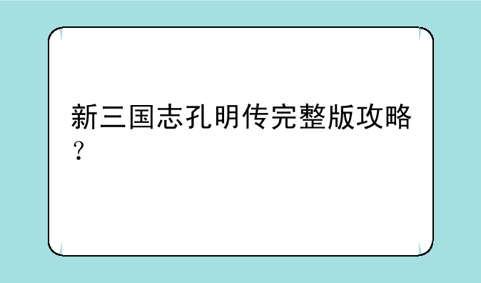 新三国志孔明传完整版攻略？