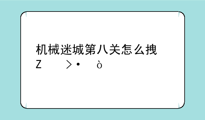 机械迷城第八关怎么拿喇叭？