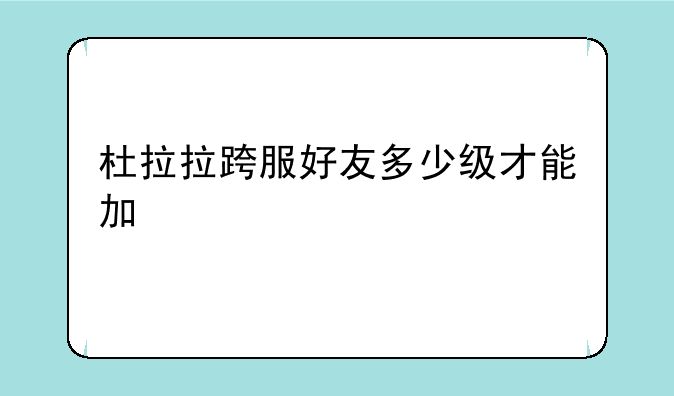 杜拉拉跨服好友多少级才能加