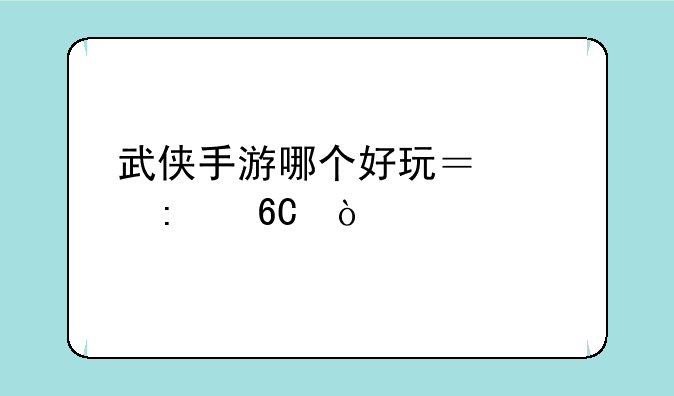 武侠手游哪个好玩？求推荐？