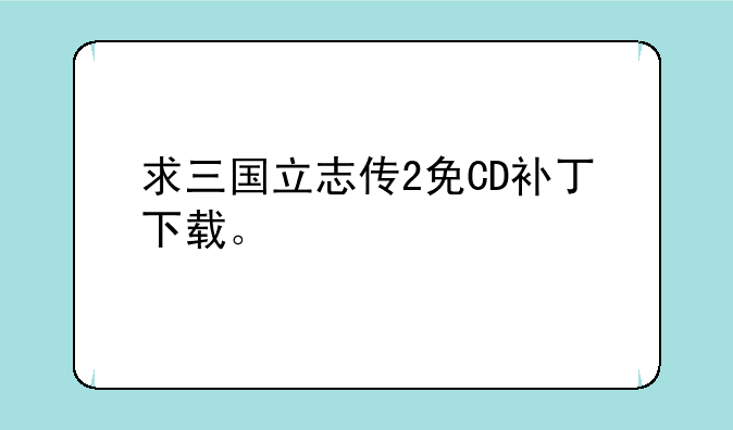 求三国立志传2免CD补丁下载。