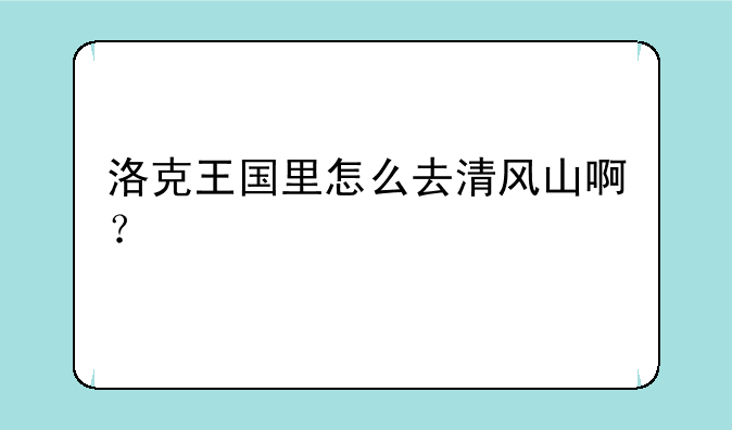 洛克王国里怎么去清风山啊？