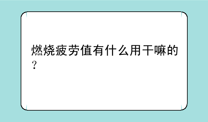 燃烧疲劳值有什么用干嘛的？