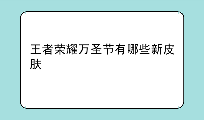 王者荣耀万圣节有哪些新皮肤