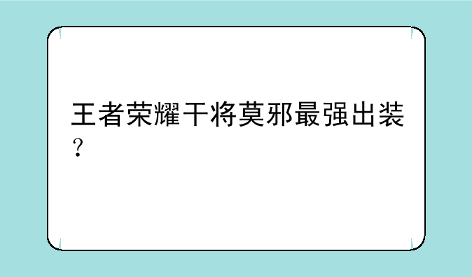 王者荣耀干将莫邪最强出装？
