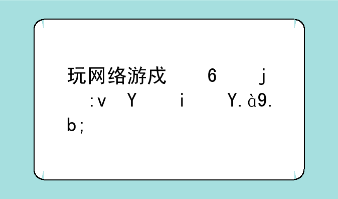 玩网络游戏卡的原因是什么？