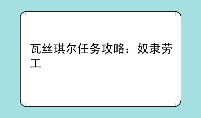 瓦丝琪尔任务攻略：奴隶劳工