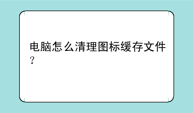 电脑怎么清理图标缓存文件？