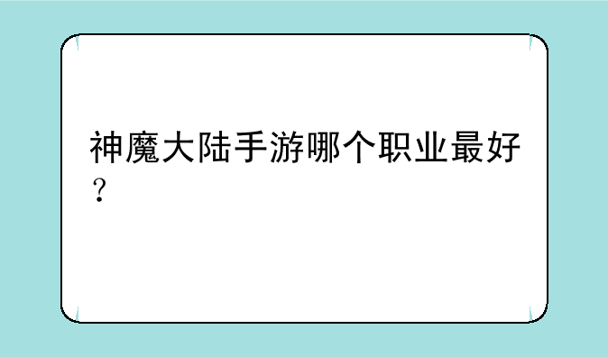 神魔大陆手游哪个职业最好？