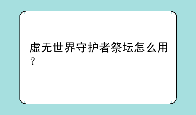 虚无世界守护者祭坛怎么用？