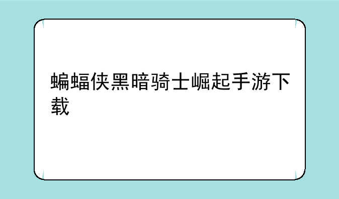 蝙蝠侠黑暗骑士崛起手游下载
