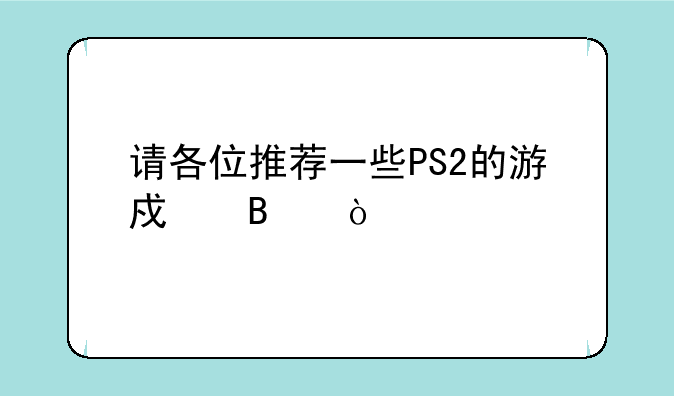 请各位推荐一些PS2的游戏吧！