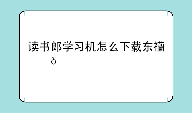 读书郎学习机怎么下载东西？