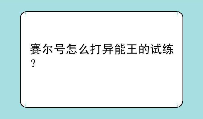 赛尔号怎么打异能王的试练？