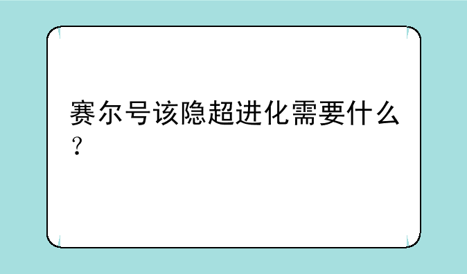 赛尔号该隐超进化需要什么？